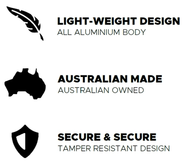 Light Weight Design, all aluminium body; Australian Made, Australian owned; Secure, tamper resistant design